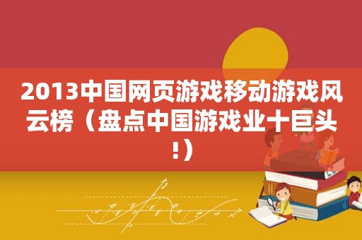 2013中国网页游戏移动游戏风云榜（盘点中国游戏业十巨头!）