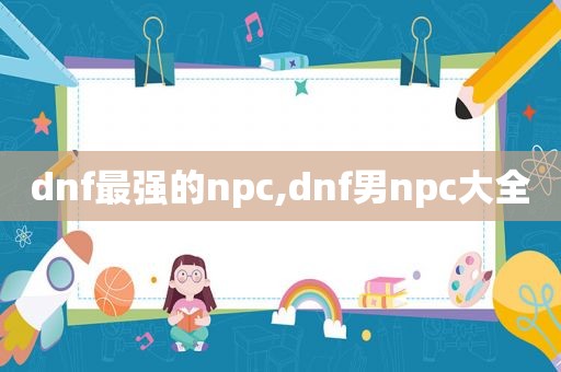 dnf最强的npc,dnf男npc大全