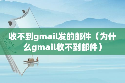 收不到gmail发的邮件（为什么gmail收不到邮件）