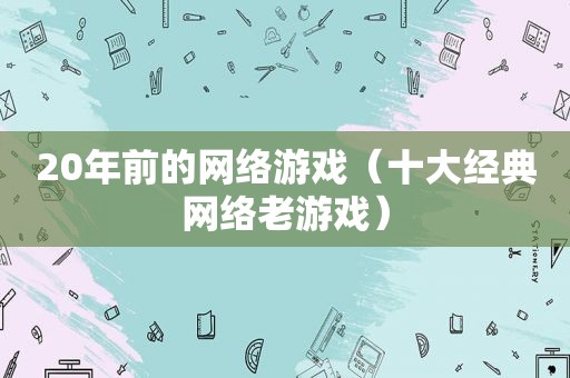 20年前的网络游戏（十大经典网络老游戏）