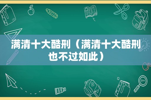 满清十大酷刑（满清十大酷刑也不过如此）