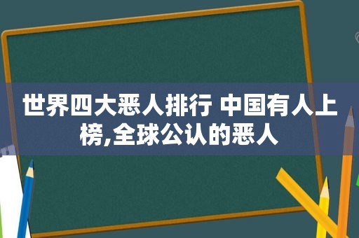 世界四大恶人排行 中国有人上榜,全球公认的恶人