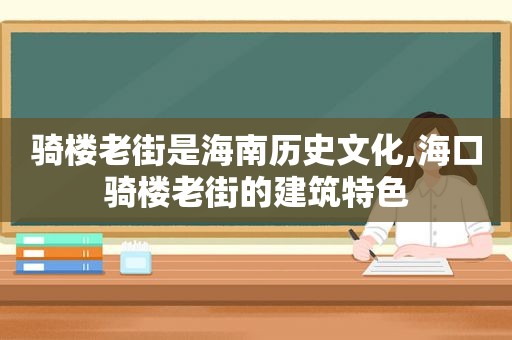 骑楼老街是海南历史文化,海口骑楼老街的建筑特色