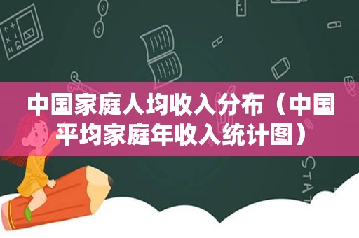 中国家庭人均收入分布（中国平均家庭年收入统计图）