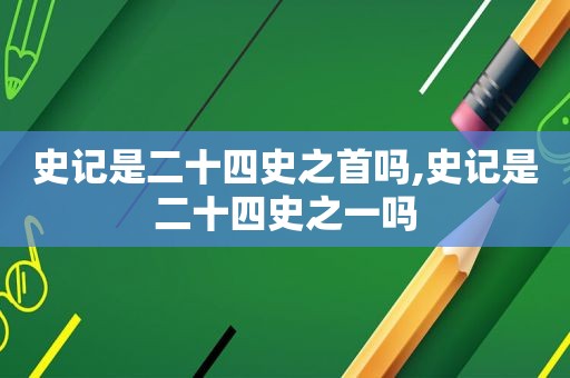 史记是二十四史之首吗,史记是二十四史之一吗