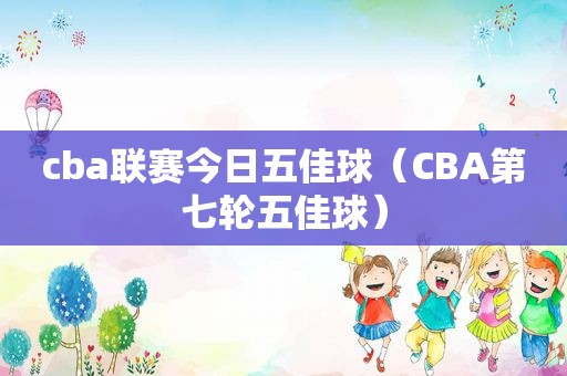 cba联赛今日五佳球（CBA第七轮五佳球）