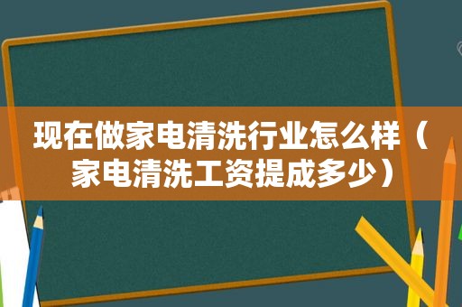 现在做家电清洗行业怎么样（家电清洗工资提成多少）