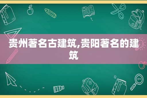 贵州著名古建筑,贵阳著名的建筑