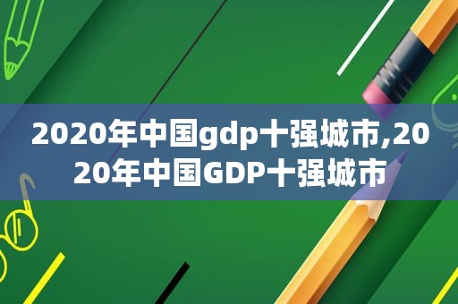 2020年中国gdp十强城市,2020年中国GDP十强城市