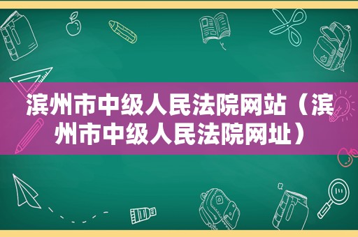 滨州市中级人民法院网站（滨州市中级人民法院网址）