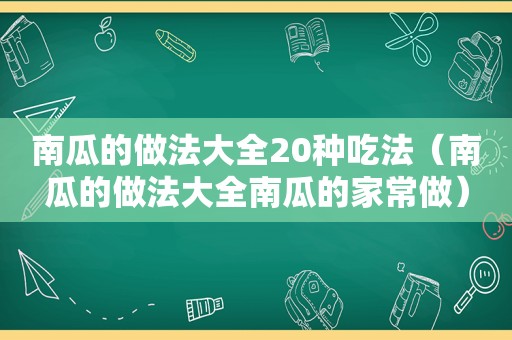 南瓜的做法大全20种吃法（南瓜的做法大全南瓜的家常做）