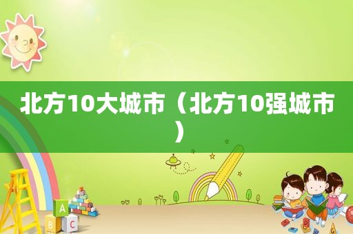 北方10大城市（北方10强城市）