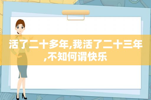 活了二十多年,我活了二十三年,不知何谓快乐