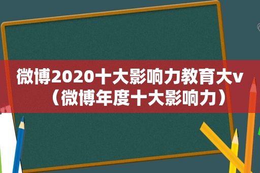 微博2020十大影响力教育大v（微博年度十大影响力）