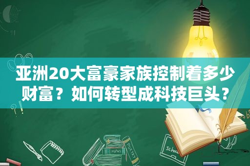 亚洲20大富豪家族控制着多少财富？如何转型成科技巨头？