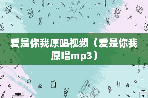 爱是你我原唱视频（爱是你我原唱mp3）