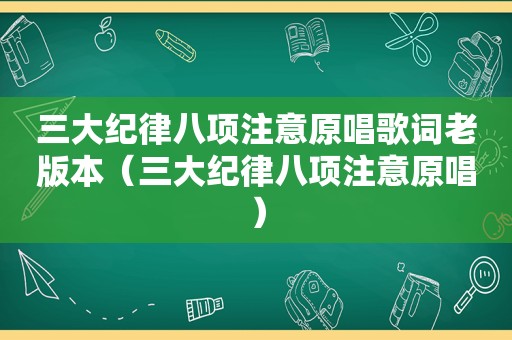 三大纪律八项注意原唱歌词老版本（三大纪律八项注意原唱）