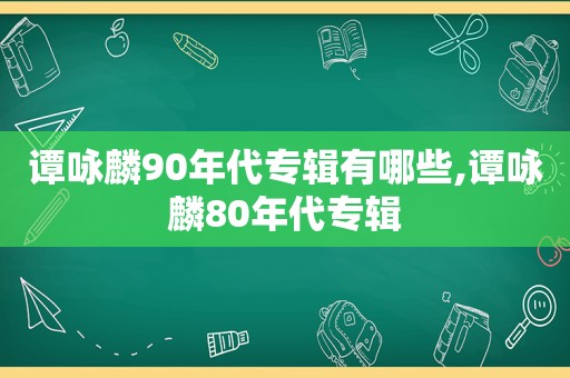 谭咏麟90年代专辑有哪些,谭咏麟80年代专辑