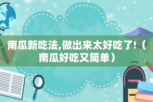 南瓜新吃法,做出来太好吃了!（南瓜好吃又简单）