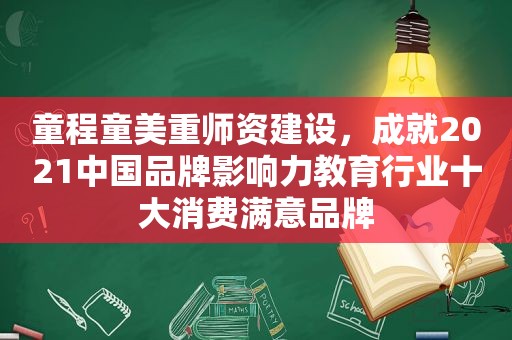 童程童美重师资建设，成就2021中国品牌影响力教育行业十大消费满意品牌