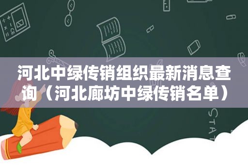 河北中绿传销组织最新消息查询（河北廊坊中绿传销名单）