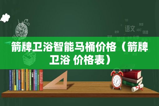 箭牌卫浴智能马桶价格（箭牌卫浴 价格表）