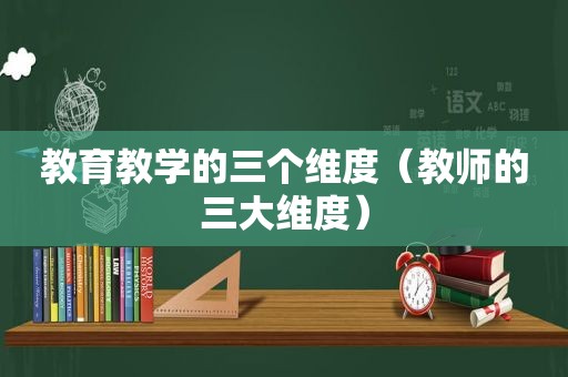 教育教学的三个维度（教师的三大维度）