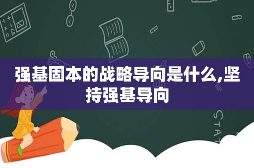 强基固本的战略导向是什么,坚持强基导向