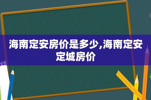 海南定安房价是多少,海南定安定城房价