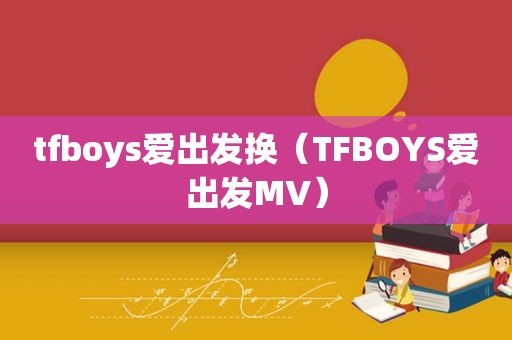 tfboys爱出发换（TFBOYS爱出发MV）