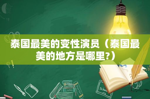 泰国最美的变性演员（泰国最美的地方是哪里?）