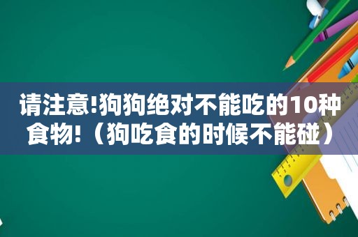 请注意!狗狗绝对不能吃的10种食物!（狗吃食的时候不能碰）