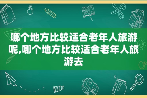 哪个地方比较适合老年人旅游呢,哪个地方比较适合老年人旅游去