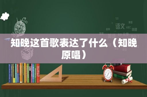 知晚这首歌表达了什么（知晚原唱）