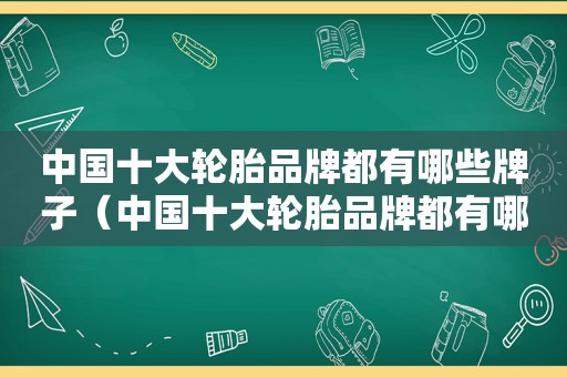 中国十大轮胎品牌都有哪些牌子（中国十大轮胎品牌都有哪些品牌）