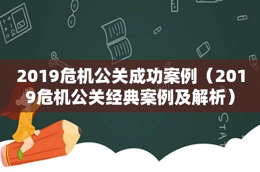 2019危机公关成功案例（2019危机公关经典案例及解析）