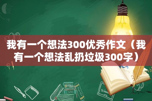 我有一个想法300优秀作文（我有一个想法乱扔垃圾300字）