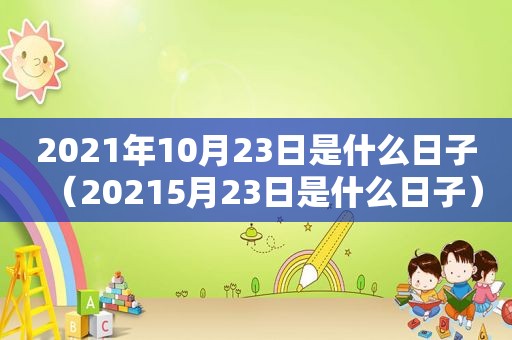 2021年10月23日是什么日子（20215月23日是什么日子）