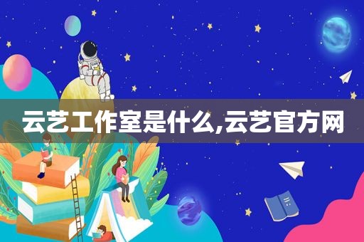 云艺工作室是什么,云艺官方网