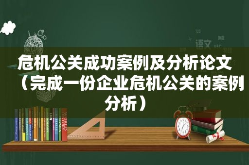 危机公关成功案例及分析论文（完成一份企业危机公关的案例分析）