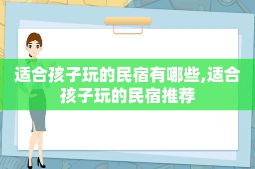 适合孩子玩的民宿有哪些,适合孩子玩的民宿推荐