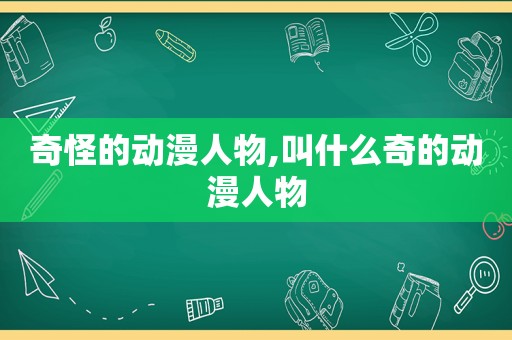 奇怪的动漫人物,叫什么奇的动漫人物