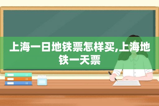 上海一日地铁票怎样买,上海地铁一天票