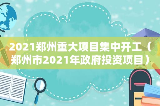 2021郑州重大项目集中开工（郑州市2021年 *** 投资项目）