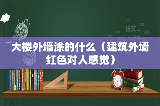 大楼外墙涂的什么（建筑外墙红色对人感觉）