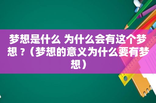 梦想是什么 为什么会有这个梦想 ?（梦想的意义为什么要有梦想）