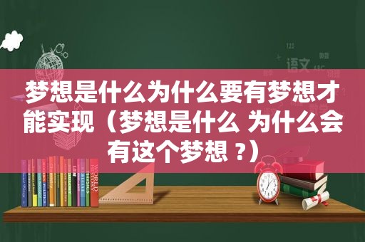 梦想是什么为什么要有梦想才能实现（梦想是什么 为什么会有这个梦想 ?）