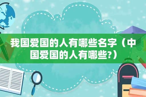 我国爱国的人有哪些名字（中国爱国的人有哪些?）