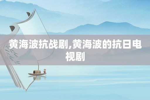 黄海波抗战剧,黄海波的抗日电视剧