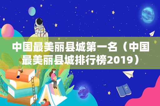 中国最美丽县城第一名（中国最美丽县城排行榜2019）